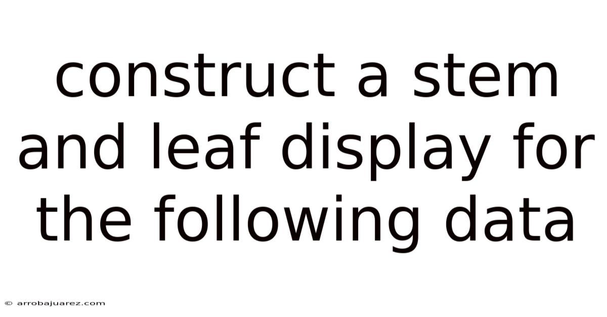 Construct A Stem And Leaf Display For The Following Data