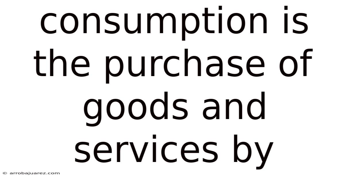 Consumption Is The Purchase Of Goods And Services By