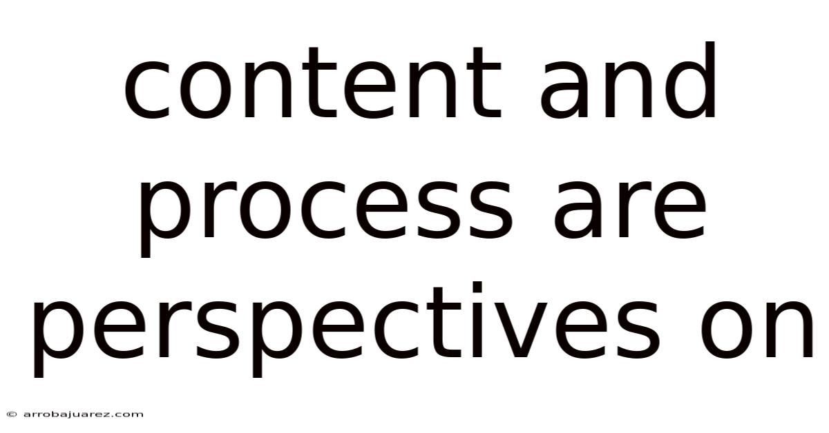 Content And Process Are Perspectives On