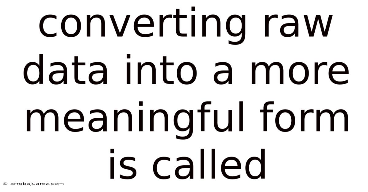 Converting Raw Data Into A More Meaningful Form Is Called
