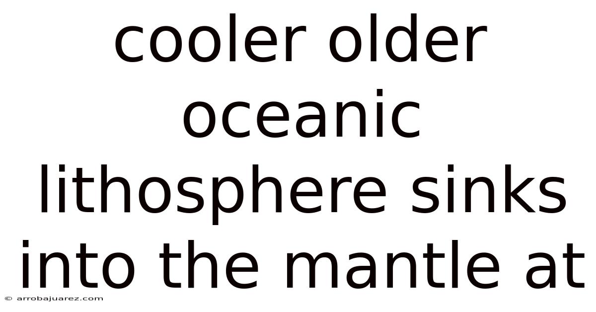 Cooler Older Oceanic Lithosphere Sinks Into The Mantle At