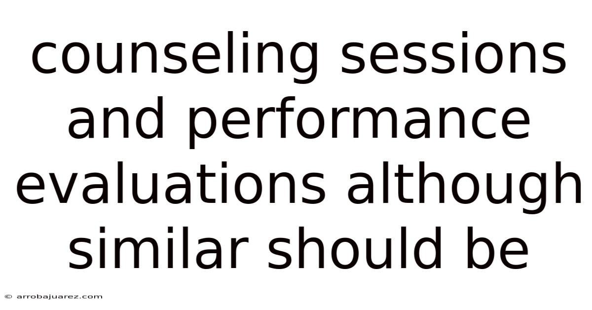 Counseling Sessions And Performance Evaluations Although Similar Should Be