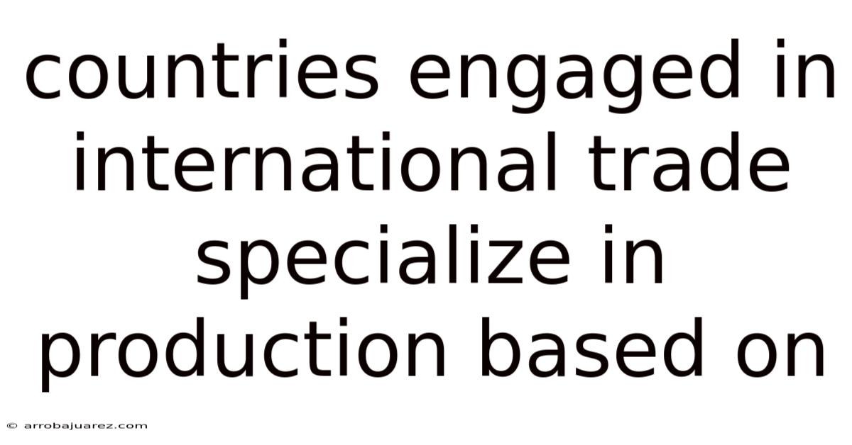 Countries Engaged In International Trade Specialize In Production Based On