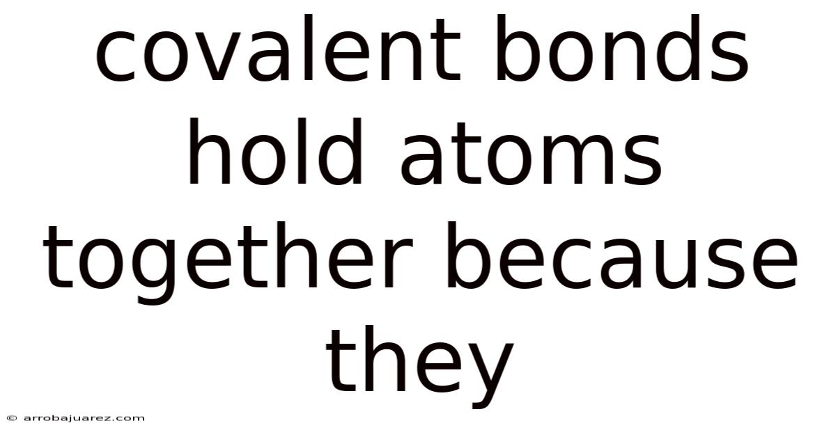 Covalent Bonds Hold Atoms Together Because They