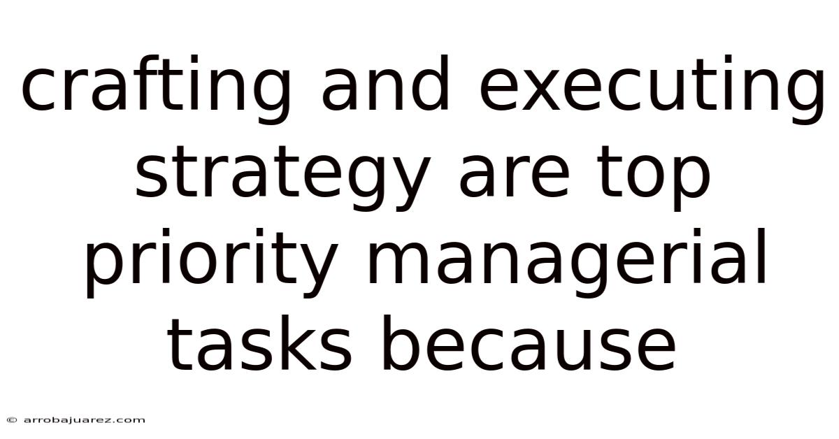 Crafting And Executing Strategy Are Top Priority Managerial Tasks Because