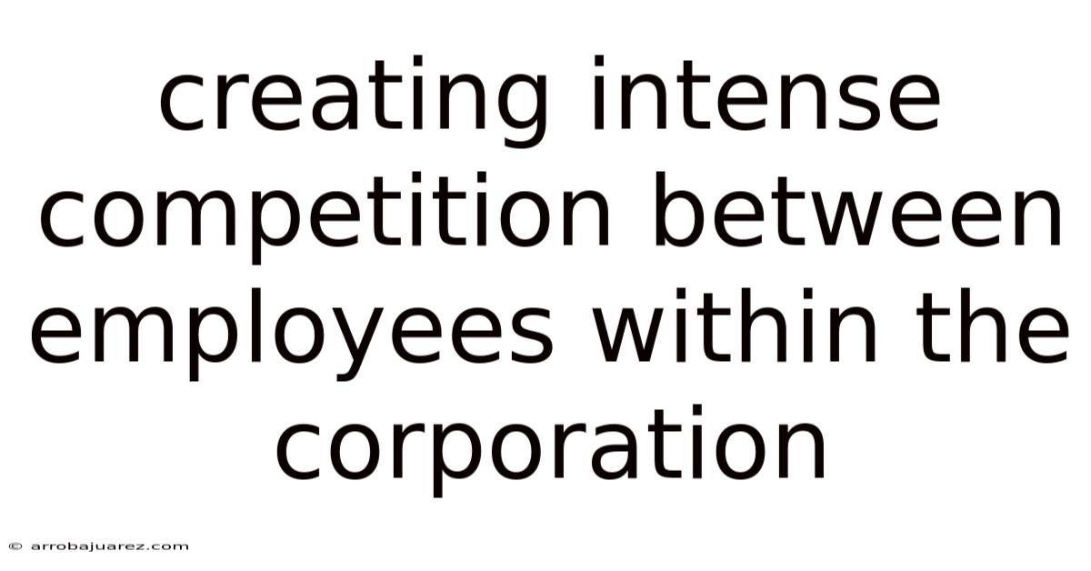 Creating Intense Competition Between Employees Within The Corporation