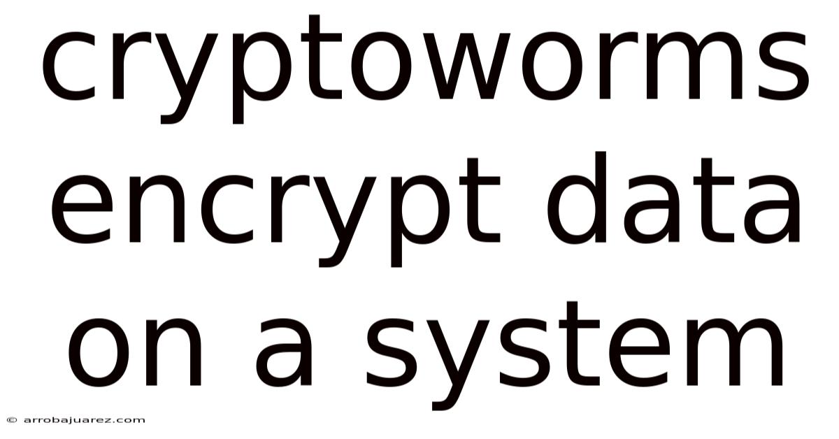 Cryptoworms Encrypt Data On A System