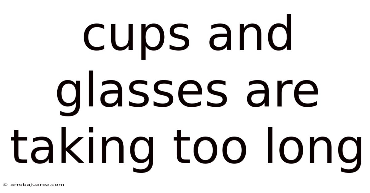 Cups And Glasses Are Taking Too Long