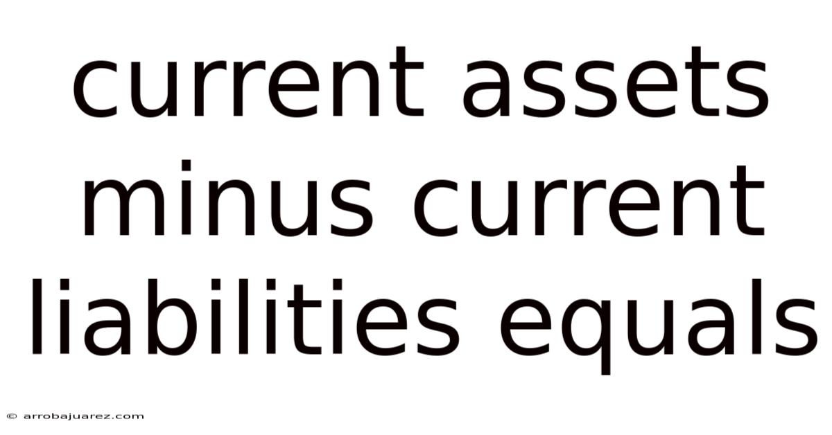 Current Assets Minus Current Liabilities Equals