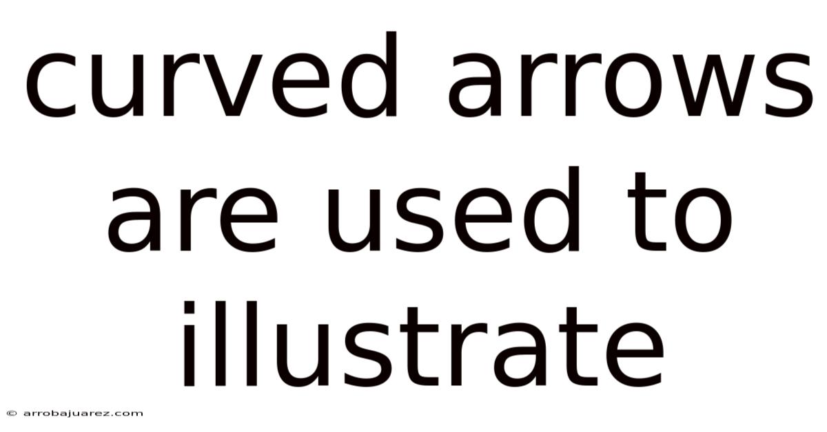 Curved Arrows Are Used To Illustrate