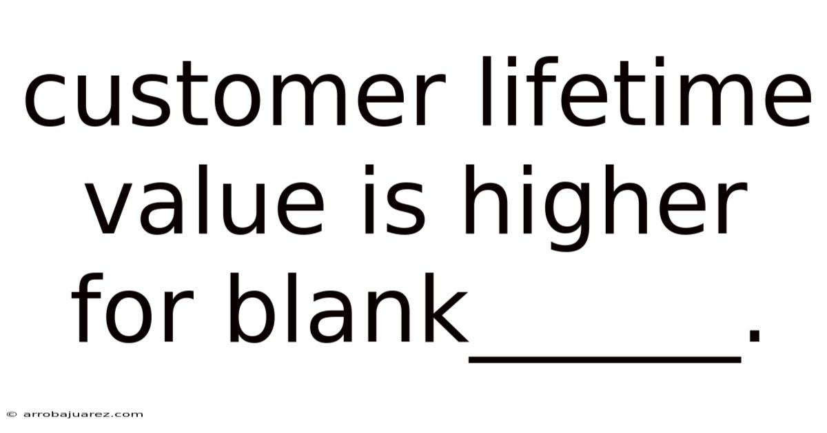 Customer Lifetime Value Is Higher For Blank______.