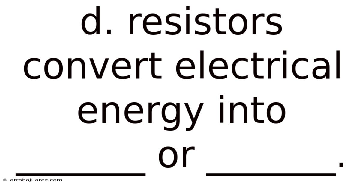 D. Resistors Convert Electrical Energy Into _______ Or _______.
