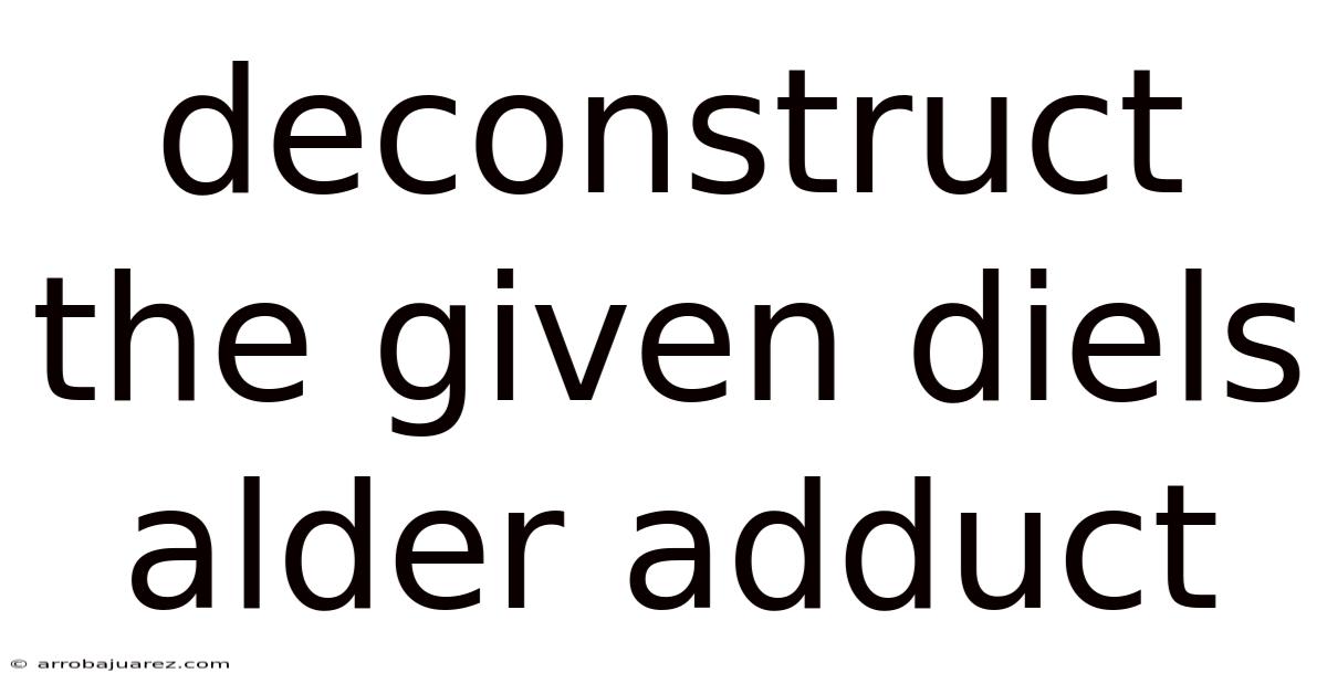 Deconstruct The Given Diels Alder Adduct