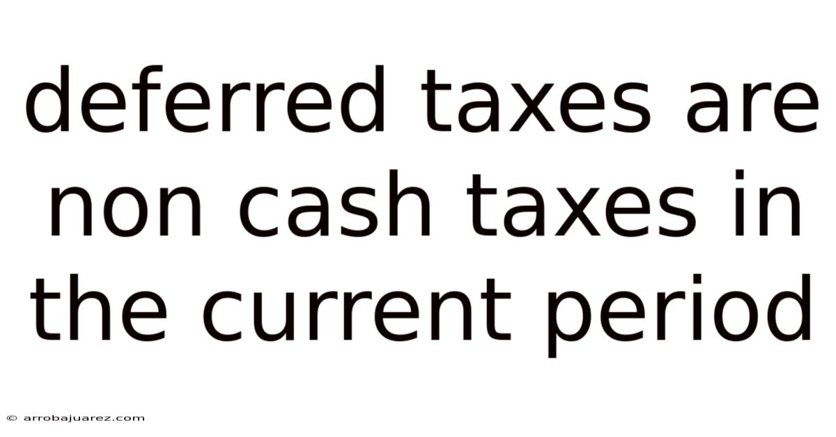 Deferred Taxes Are Non Cash Taxes In The Current Period