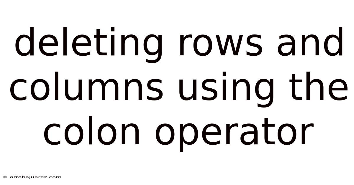 Deleting Rows And Columns Using The Colon Operator