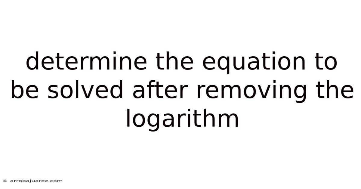 Determine The Equation To Be Solved After Removing The Logarithm