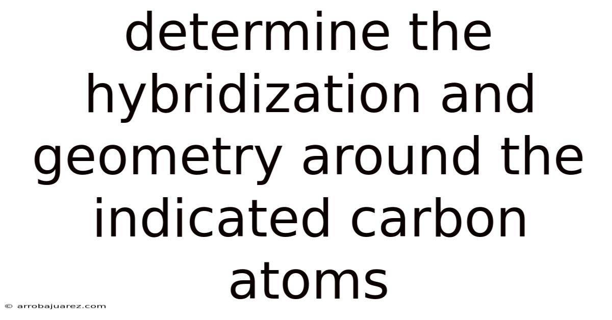 Determine The Hybridization And Geometry Around The Indicated Carbon Atoms