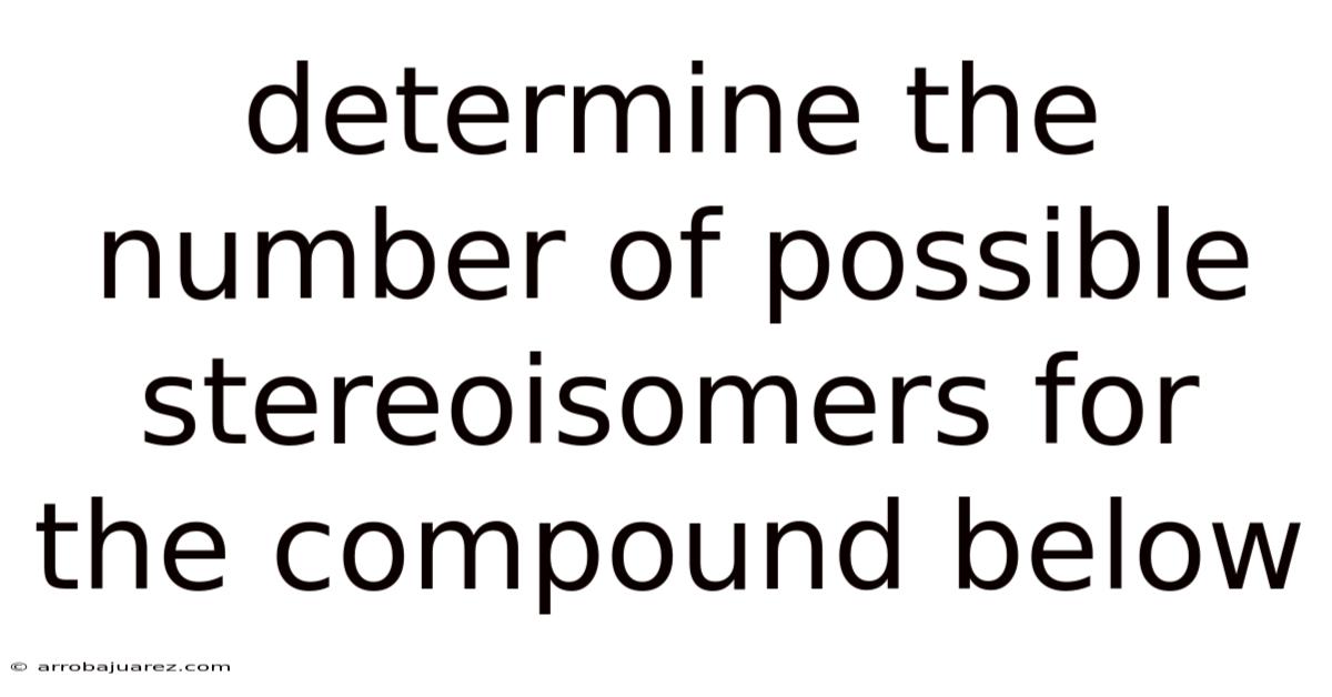 Determine The Number Of Possible Stereoisomers For The Compound Below