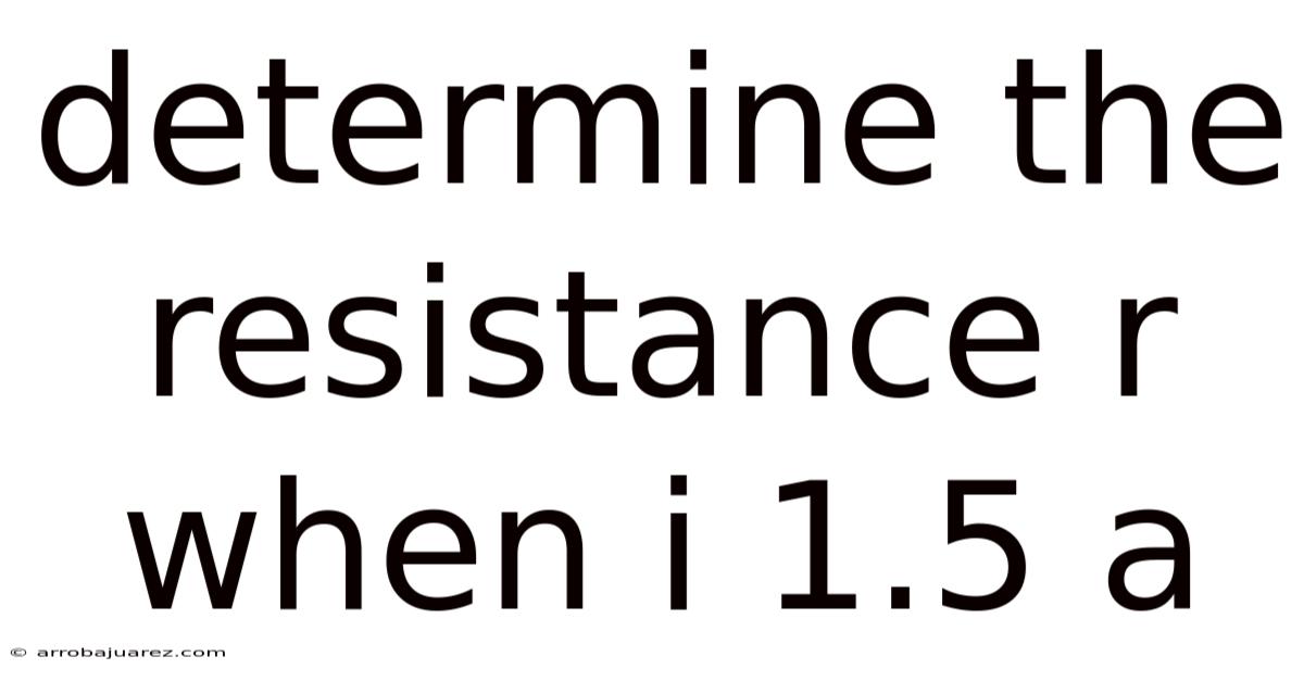 Determine The Resistance R When I 1.5 A