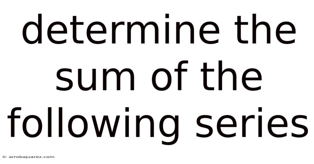 Determine The Sum Of The Following Series