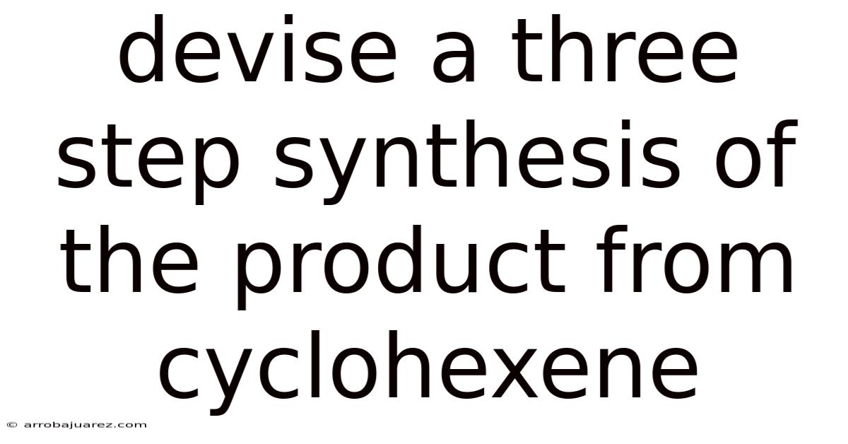 Devise A Three Step Synthesis Of The Product From Cyclohexene