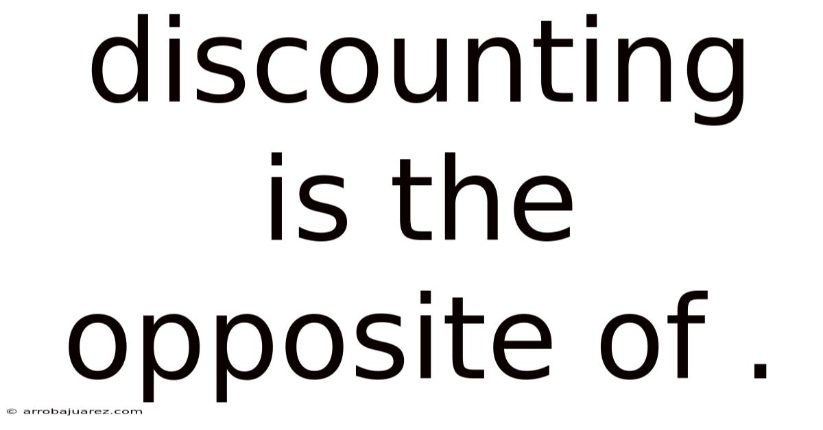 Discounting Is The Opposite Of .