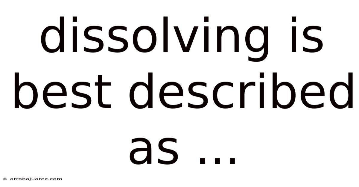 Dissolving Is Best Described As ...