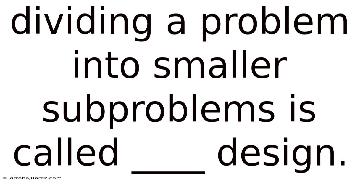 Dividing A Problem Into Smaller Subproblems Is Called ____ Design.
