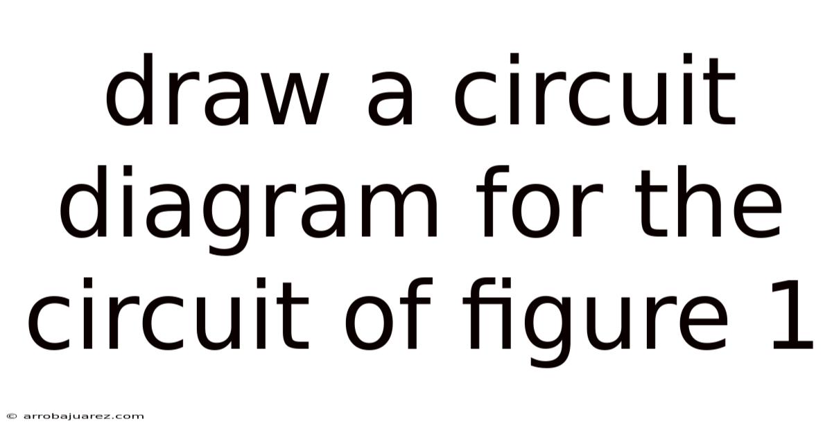 Draw A Circuit Diagram For The Circuit Of Figure 1