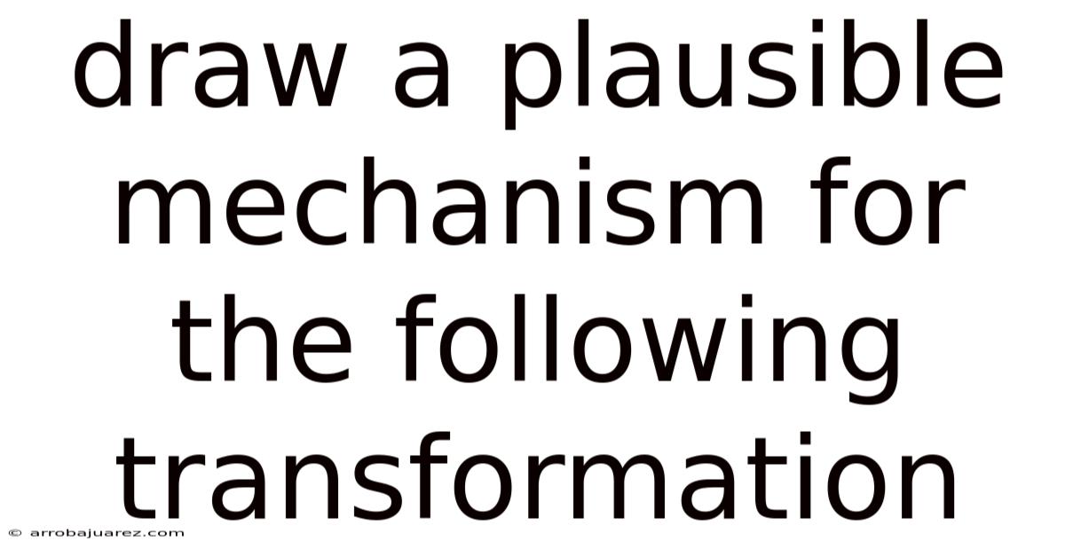 Draw A Plausible Mechanism For The Following Transformation