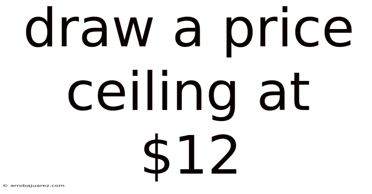 Draw A Price Ceiling At $12