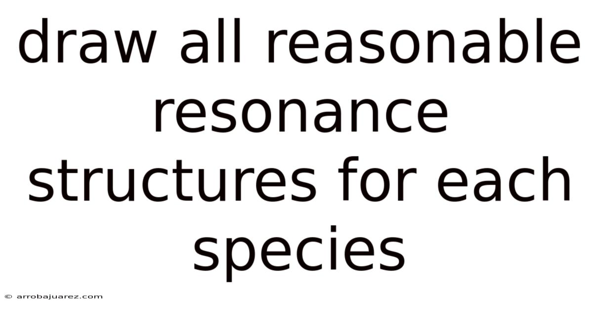 Draw All Reasonable Resonance Structures For Each Species