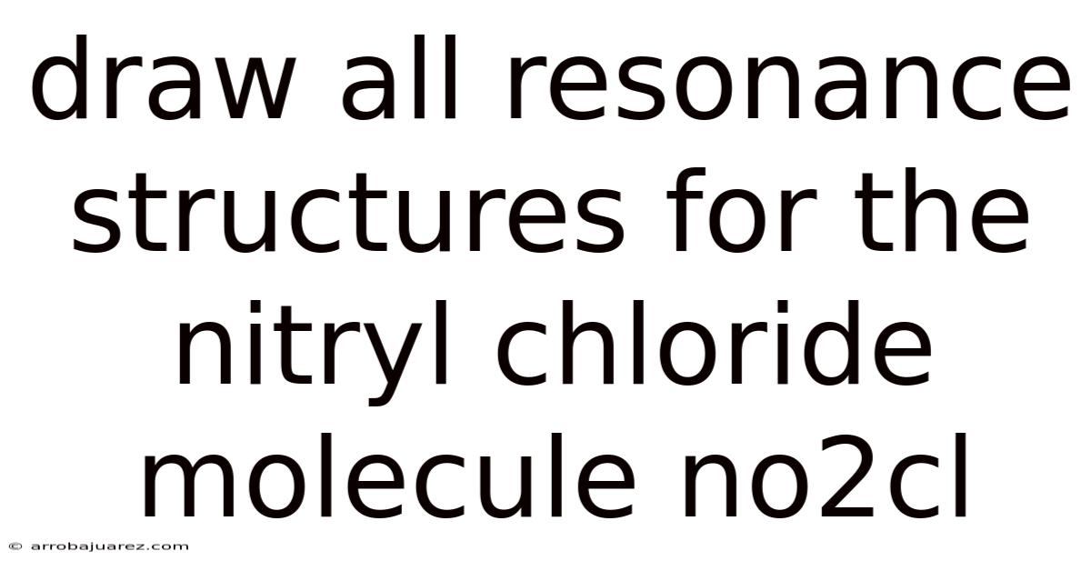 Draw All Resonance Structures For The Nitryl Chloride Molecule No2cl