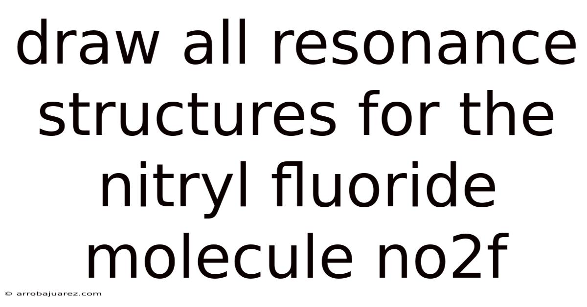 Draw All Resonance Structures For The Nitryl Fluoride Molecule No2f