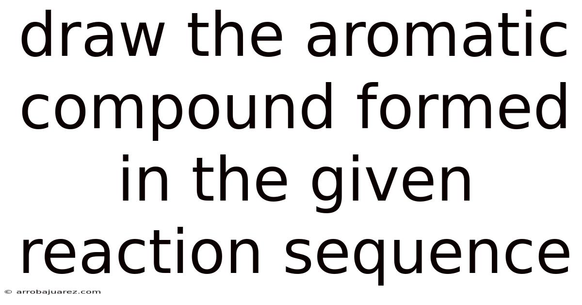 Draw The Aromatic Compound Formed In The Given Reaction Sequence