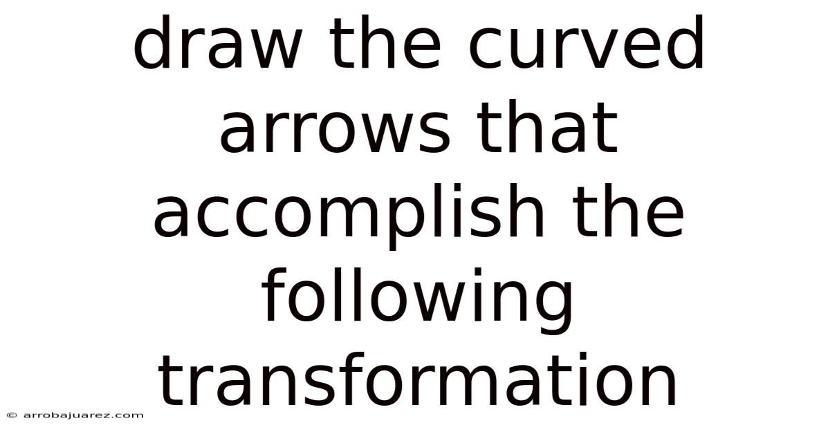 Draw The Curved Arrows That Accomplish The Following Transformation