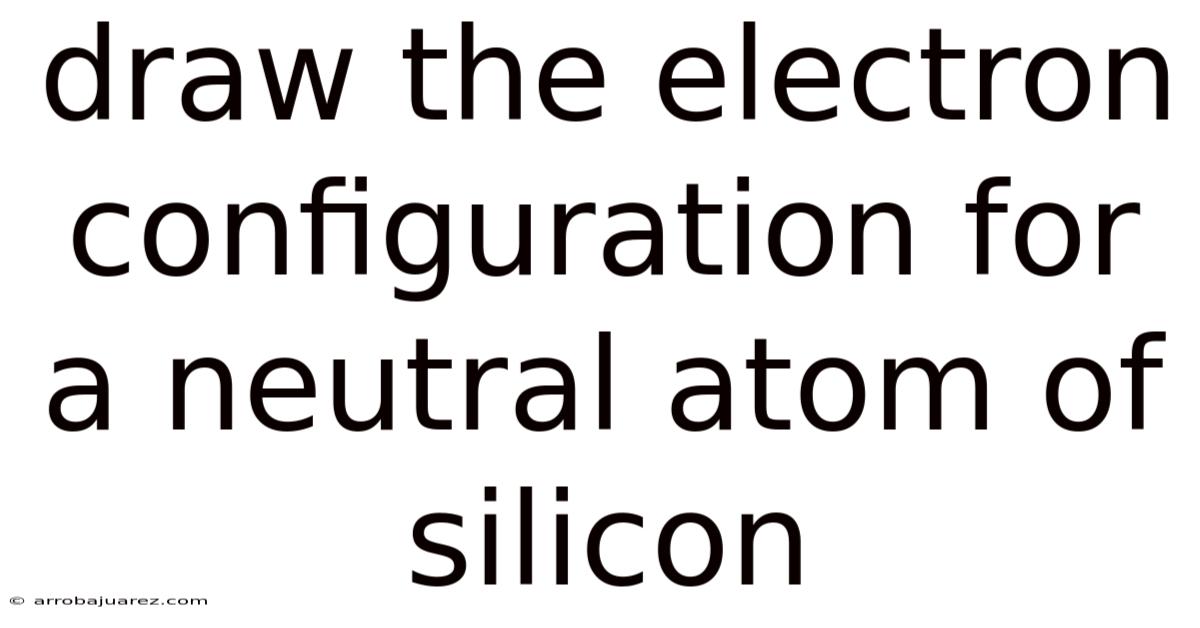 Draw The Electron Configuration For A Neutral Atom Of Silicon