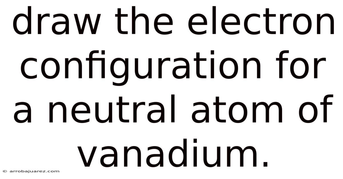 Draw The Electron Configuration For A Neutral Atom Of Vanadium.