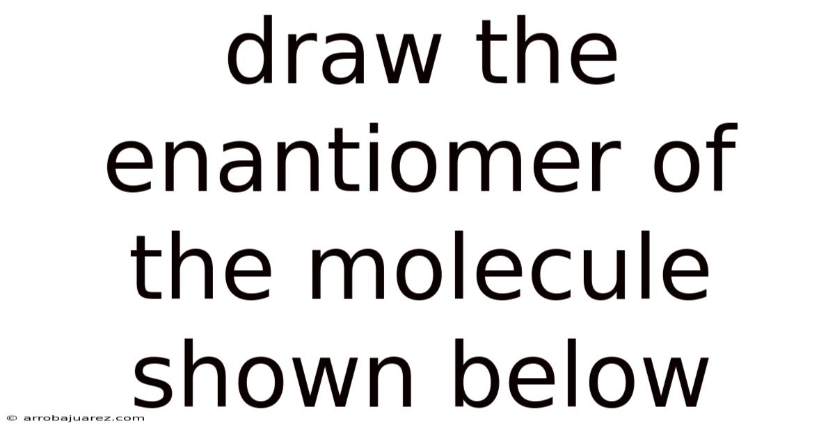 Draw The Enantiomer Of The Molecule Shown Below