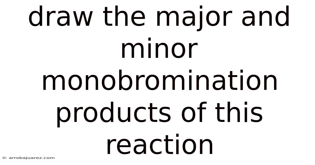 Draw The Major And Minor Monobromination Products Of This Reaction