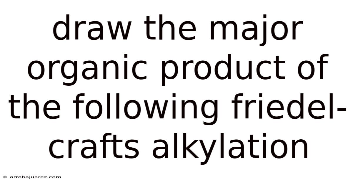 Draw The Major Organic Product Of The Following Friedel-crafts Alkylation