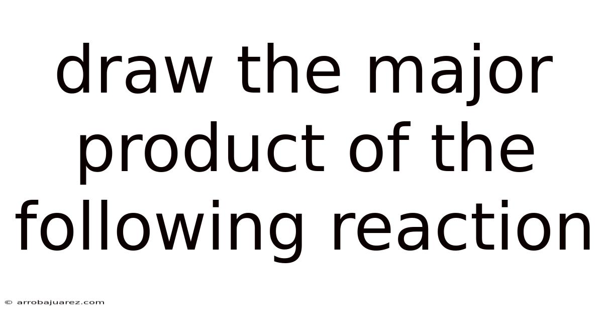 Draw The Major Product Of The Following Reaction