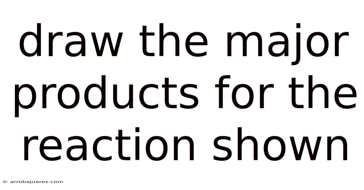 Draw The Major Products For The Reaction Shown
