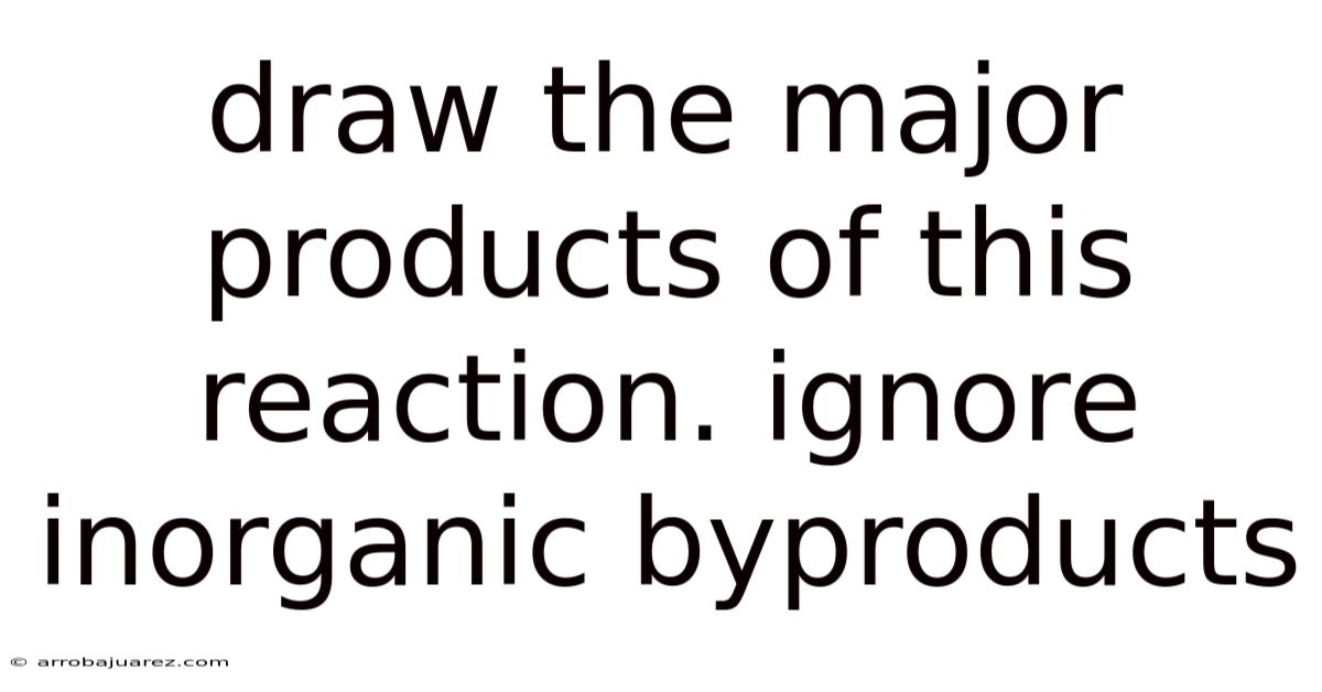 Draw The Major Products Of This Reaction. Ignore Inorganic Byproducts