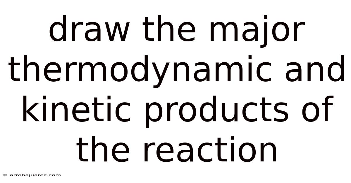 Draw The Major Thermodynamic And Kinetic Products Of The Reaction