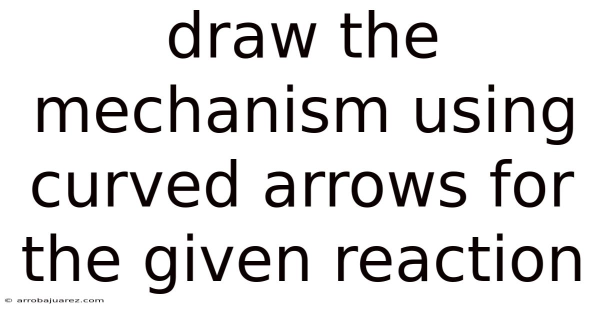 Draw The Mechanism Using Curved Arrows For The Given Reaction