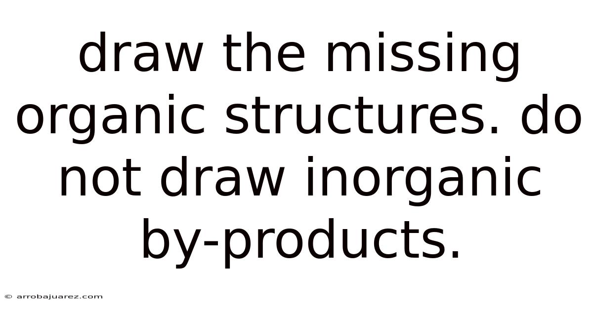 Draw The Missing Organic Structures. Do Not Draw Inorganic By-products.