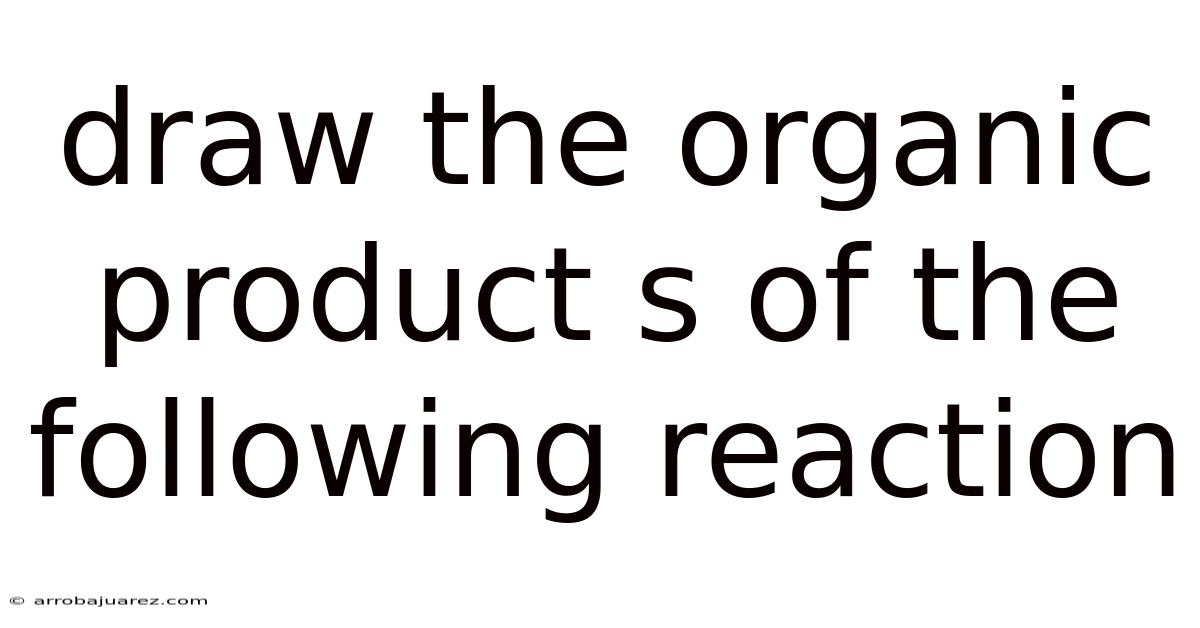 Draw The Organic Product S Of The Following Reaction