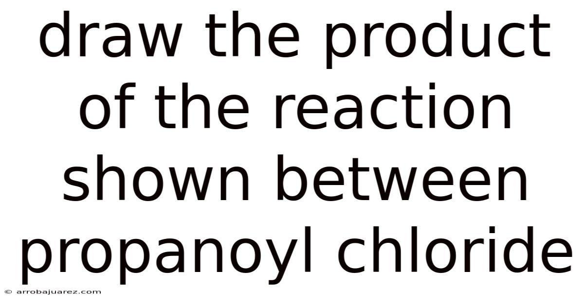 Draw The Product Of The Reaction Shown Between Propanoyl Chloride