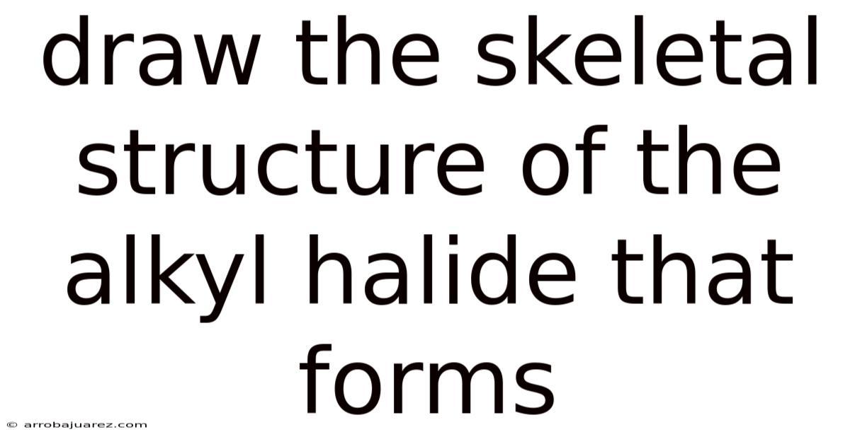 Draw The Skeletal Structure Of The Alkyl Halide That Forms
